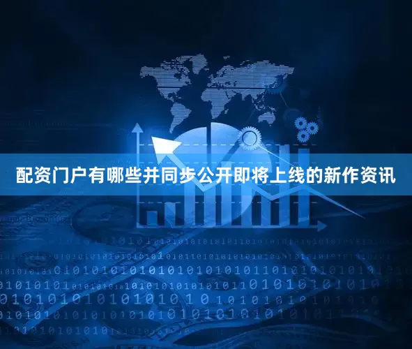 配资门户有哪些并同步公开即将上线的新作资讯