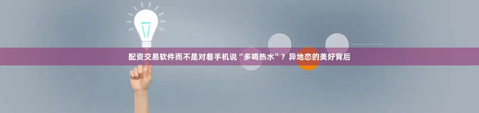配资交易软件而不是对着手机说“多喝热水”？异地恋的美好背后
