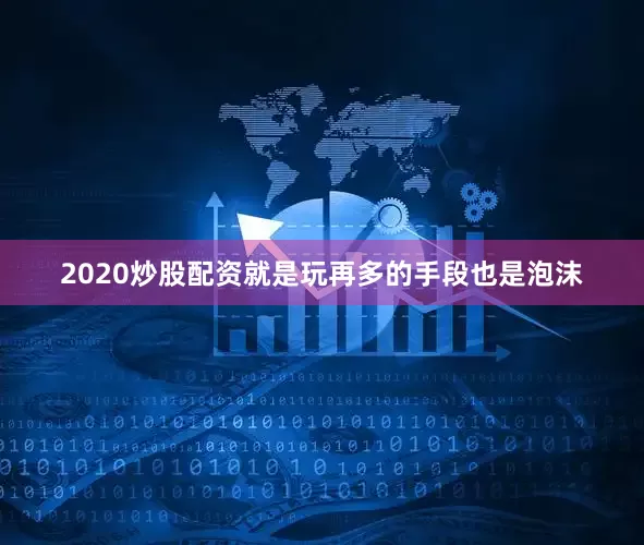 2020炒股配资就是玩再多的手段也是泡沫