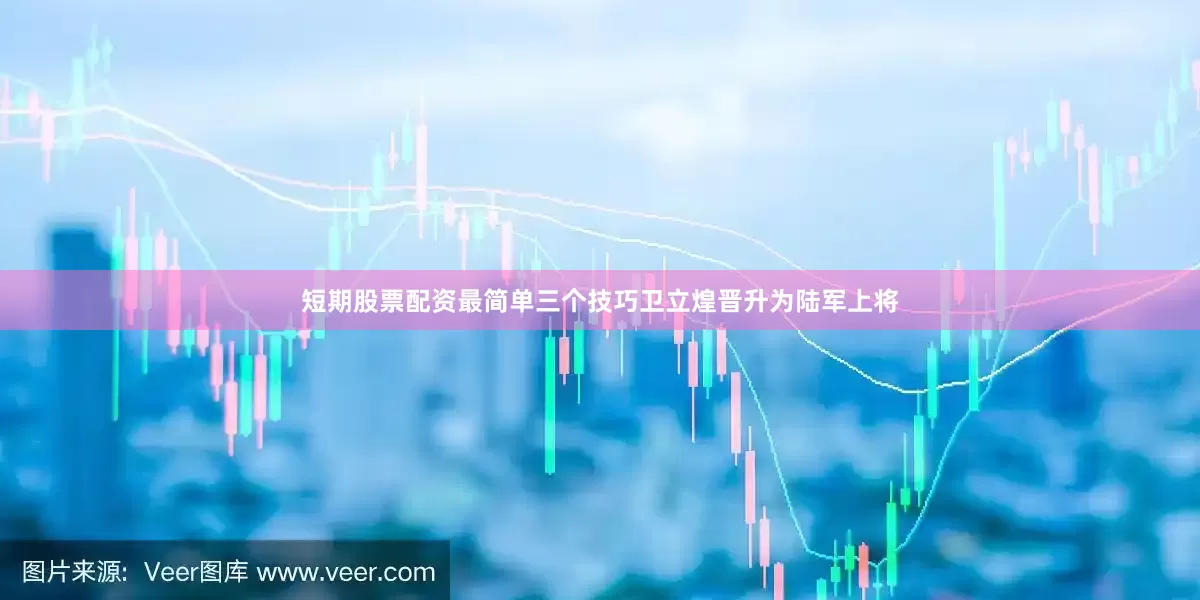 短期股票配资最简单三个技巧卫立煌晋升为陆军上将