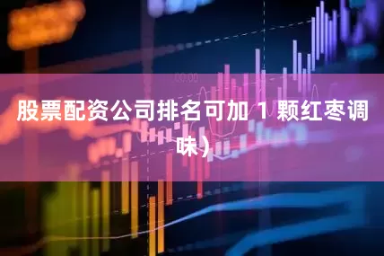 股票配资公司排名可加 1 颗红枣调味）