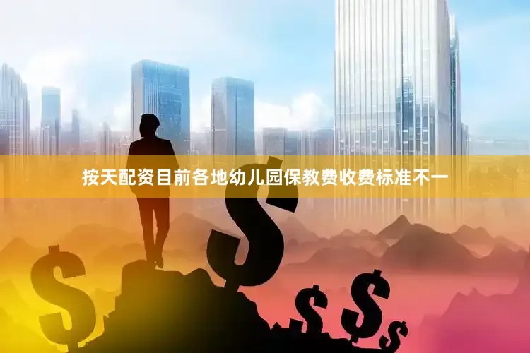 按天配资目前各地幼儿园保教费收费标准不一