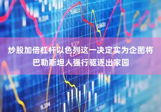 炒股加倍杠杆以色列这一决定实为企图将巴勒斯坦人强行驱逐出家园