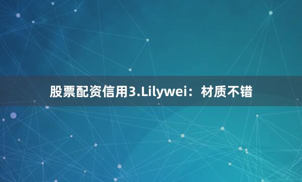 股票配资信用3.Lilywei：材质不错